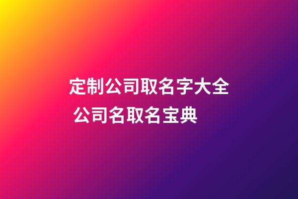 定制公司取名字大全 公司名取名宝典-第1张-公司起名-玄机派